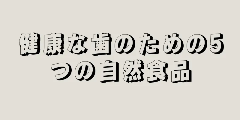 健康な歯のための5つの自然食品