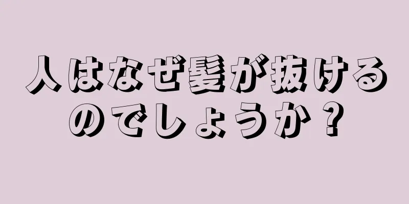 人はなぜ髪が抜けるのでしょうか？