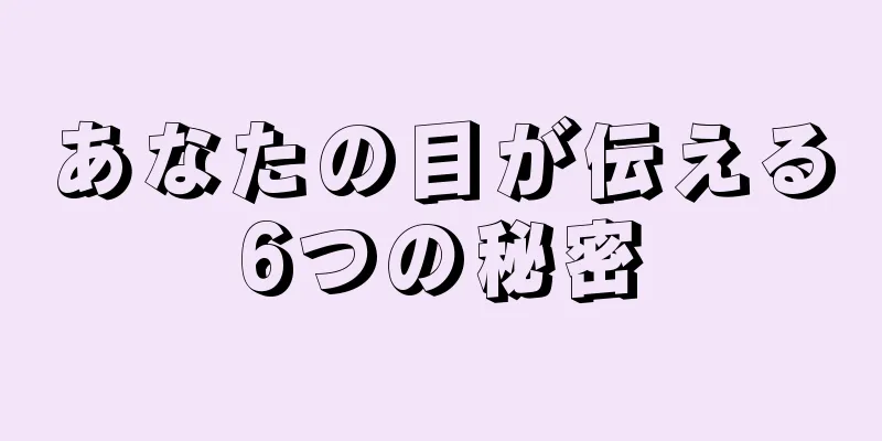 あなたの目が伝える6つの秘密