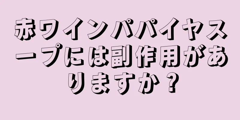 赤ワインパパイヤスープには副作用がありますか？