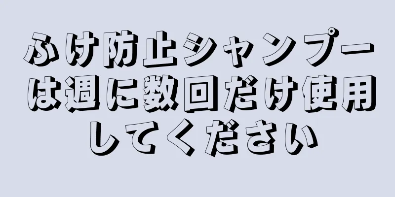 ふけ防止シャンプーは週に数回だけ使用してください