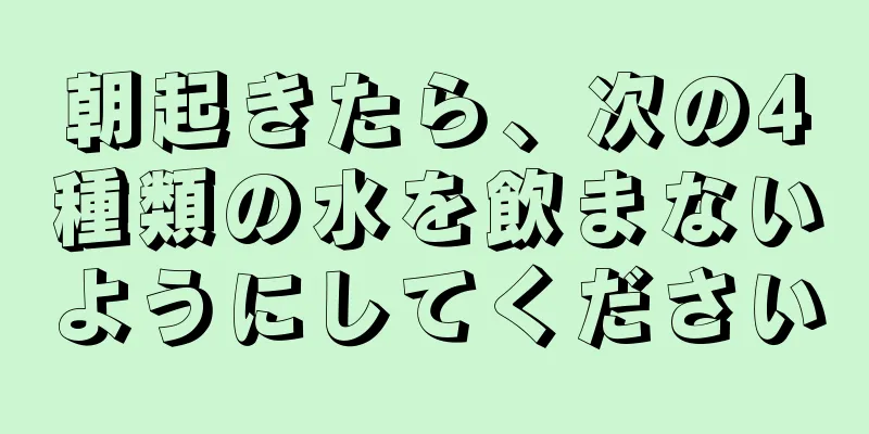 朝起きたら、次の4種類の水を飲まないようにしてください