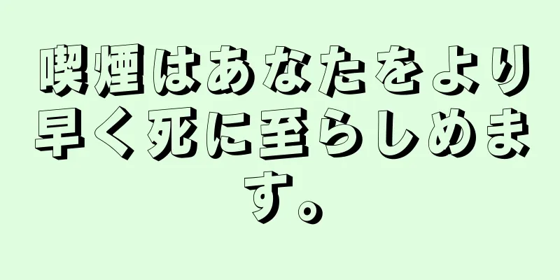 喫煙はあなたをより早く死に至らしめます。