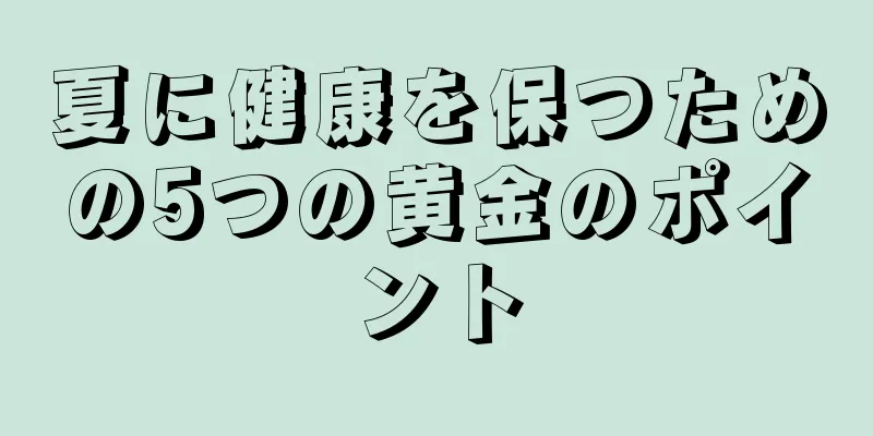 夏に健康を保つための5つの黄金のポイント