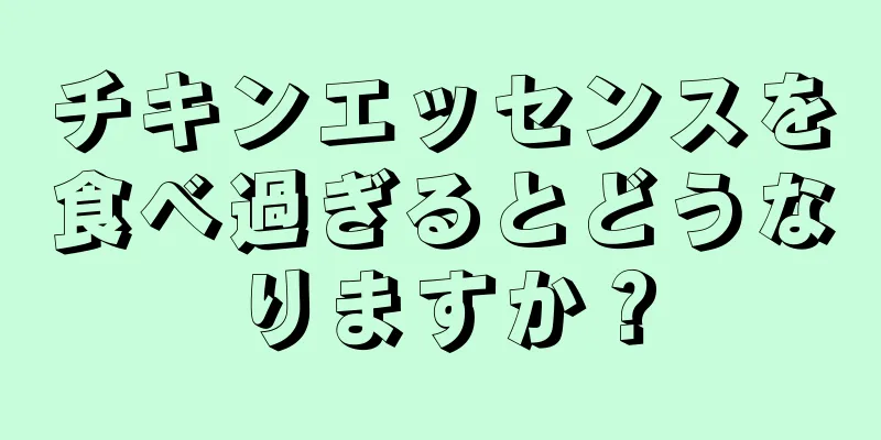 チキンエッセンスを食べ過ぎるとどうなりますか？