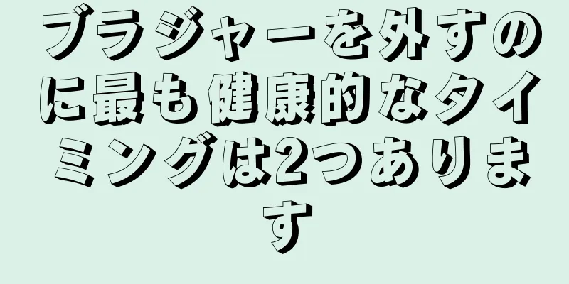 ブラジャーを外すのに最も健康的なタイミングは2つあります