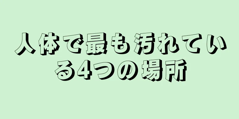 人体で最も汚れている4つの場所