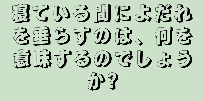 寝ている間によだれを垂らすのは、何を意味するのでしょうか?