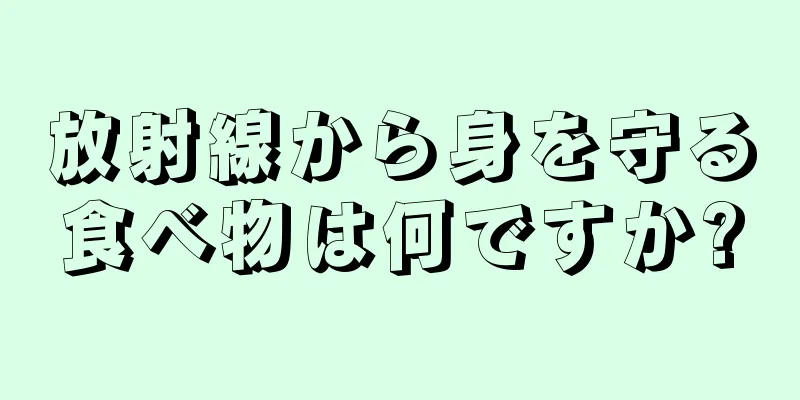 放射線から身を守る食べ物は何ですか?