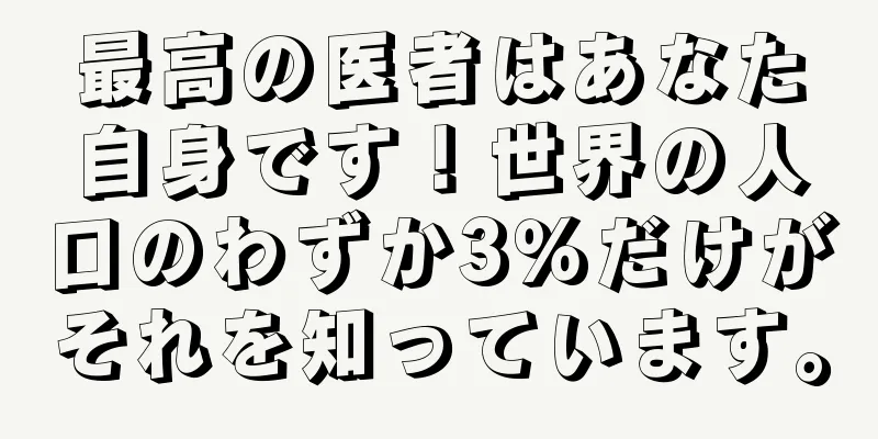 最高の医者はあなた自身です！世界の人口のわずか3％だけがそれを知っています。