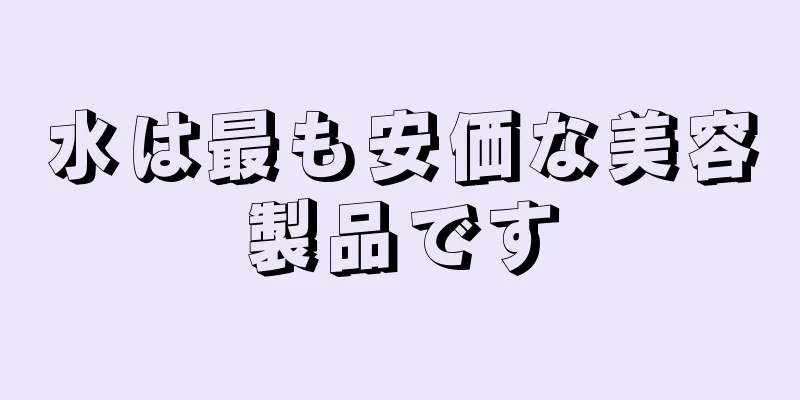 水は最も安価な美容製品です