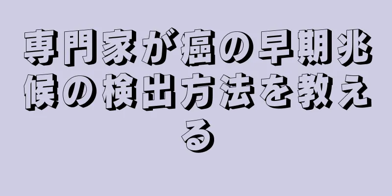 専門家が癌の早期兆候の検出方法を教える