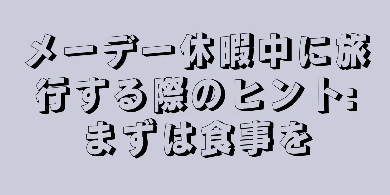 メーデー休暇中に旅行する際のヒント:まずは食事を