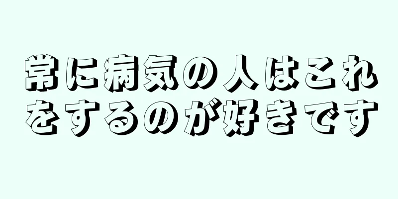 常に病気の人はこれをするのが好きです