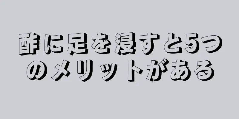 酢に足を浸すと5つのメリットがある