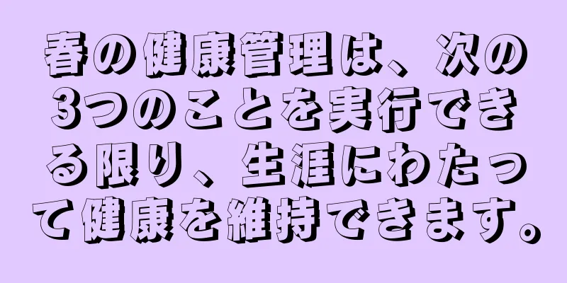 春の健康管理は、次の3つのことを実行できる限り、生涯にわたって健康を維持できます。