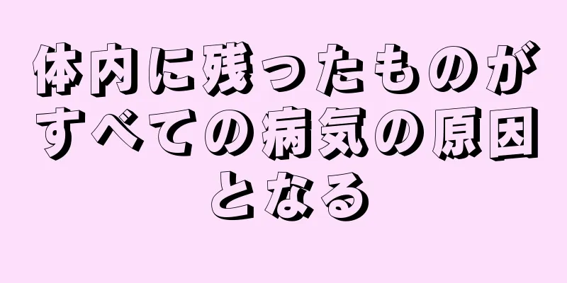 体内に残ったものがすべての病気の原因となる