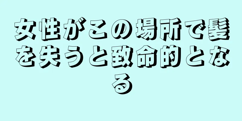 女性がこの場所で髪を失うと致命的となる