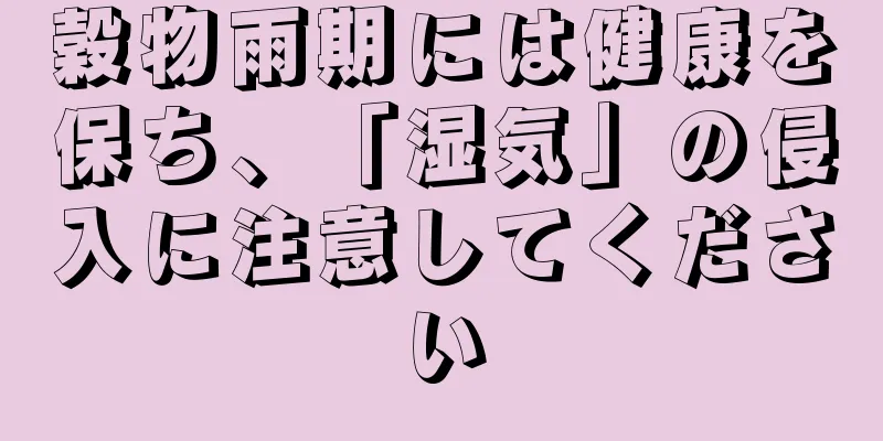 穀物雨期には健康を保ち、「湿気」の侵入に注意してください