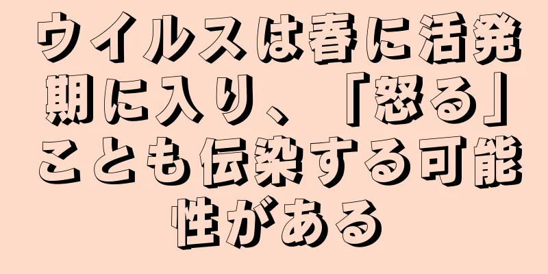 ウイルスは春に活発期に入り、「怒る」ことも伝染する可能性がある