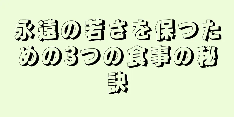 永遠の若さを保つための3つの食事の秘訣