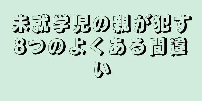 未就学児の親が犯す8つのよくある間違い