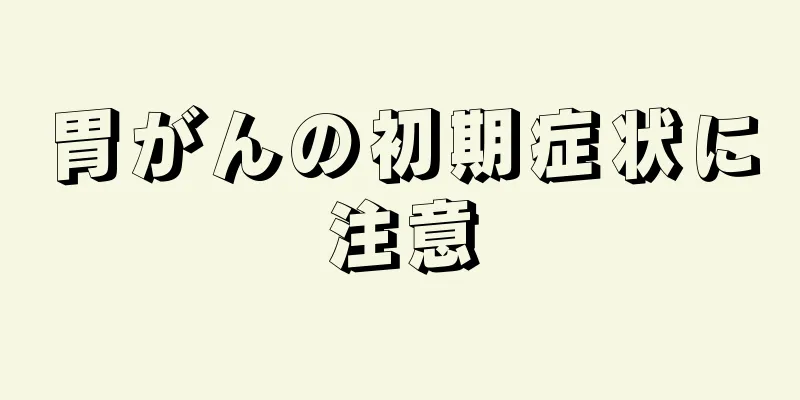 胃がんの初期症状に注意