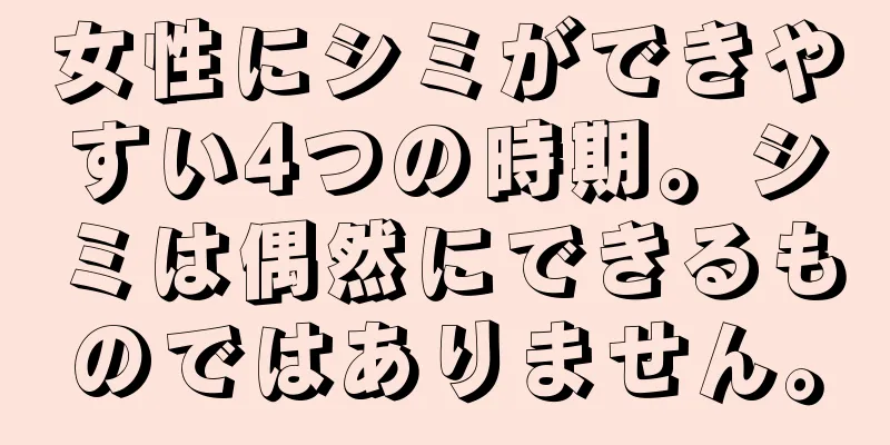 女性にシミができやすい4つの時期。シミは偶然にできるものではありません。