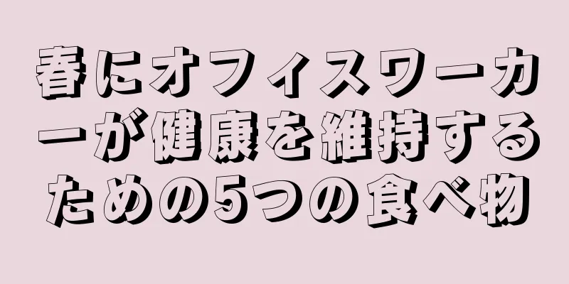 春にオフィスワーカーが健康を維持するための5つの食べ物