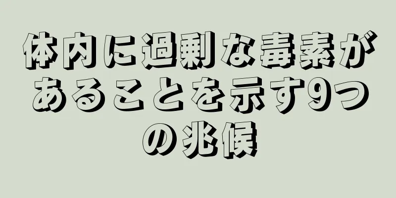 体内に過剰な毒素があることを示す9つの兆候