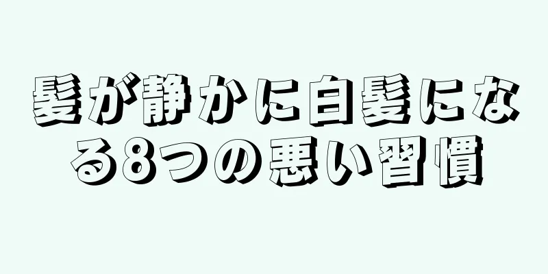 髪が静かに白髪になる8つの悪い習慣