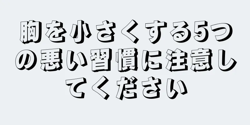 胸を小さくする5つの悪い習慣に注意してください