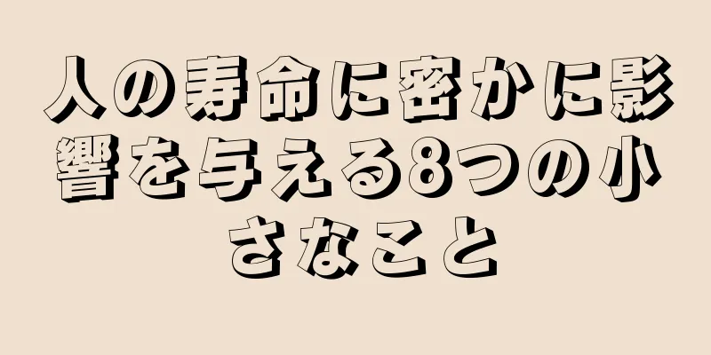 人の寿命に密かに影響を与える8つの小さなこと