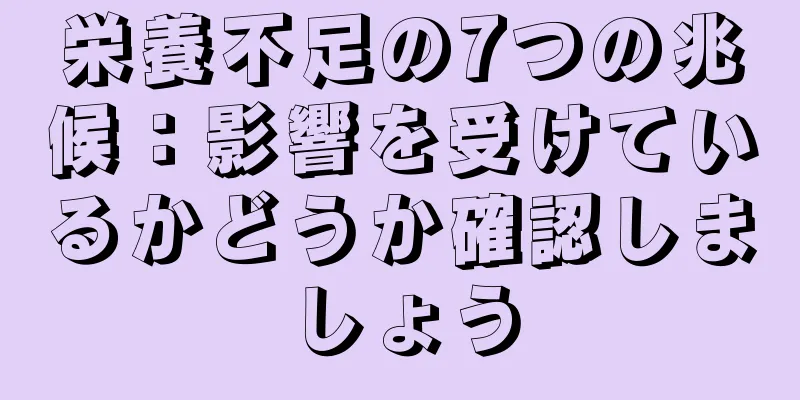 栄養不足の7つの兆候：影響を受けているかどうか確認しましょう