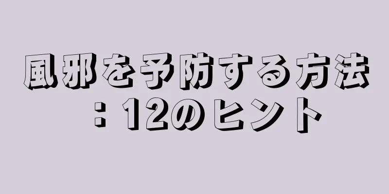 風邪を予防する方法：12のヒント