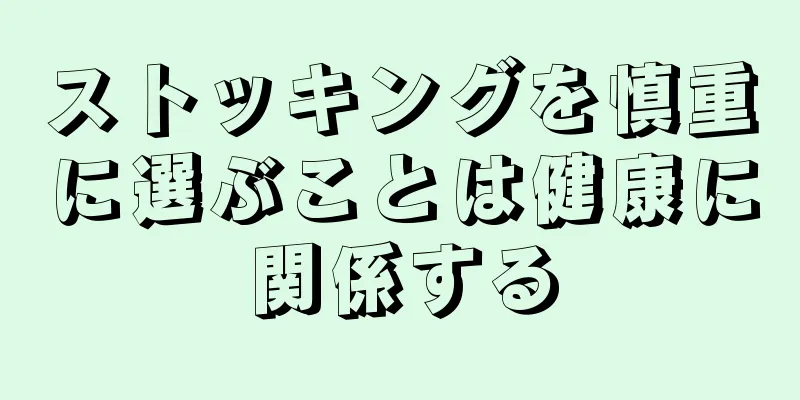 ストッキングを慎重に選ぶことは健康に関係する