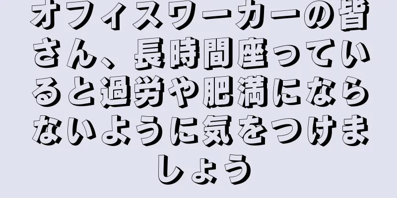 オフィスワーカーの皆さん、長時間座っていると過労や肥満にならないように気をつけましょう