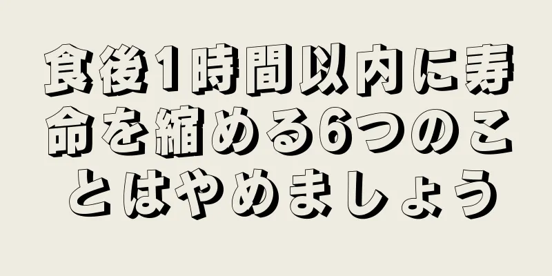 食後1時間以内に寿命を縮める6つのことはやめましょう