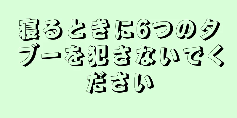 寝るときに6つのタブーを犯さないでください