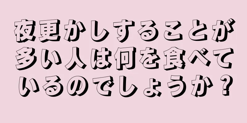 夜更かしすることが多い人は何を食べているのでしょうか？