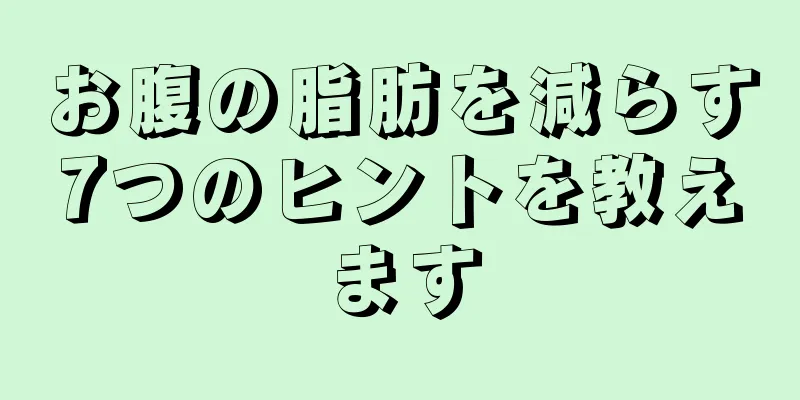 お腹の脂肪を減らす7つのヒントを教えます