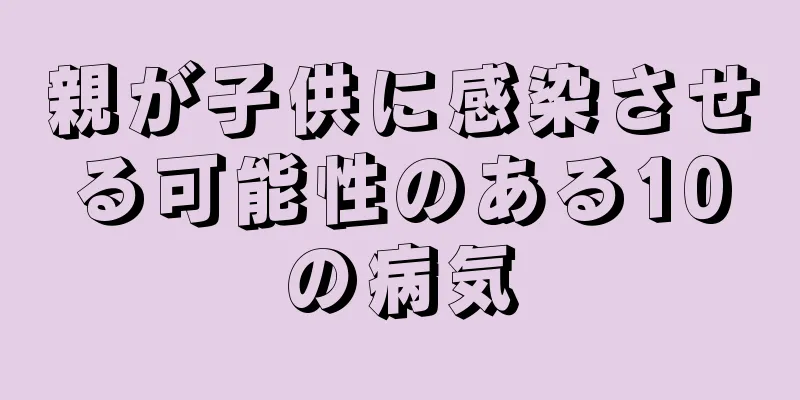 親が子供に感染させる可能性のある10の病気