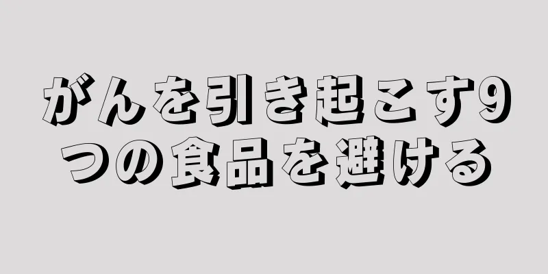 がんを引き起こす9つの食品を避ける