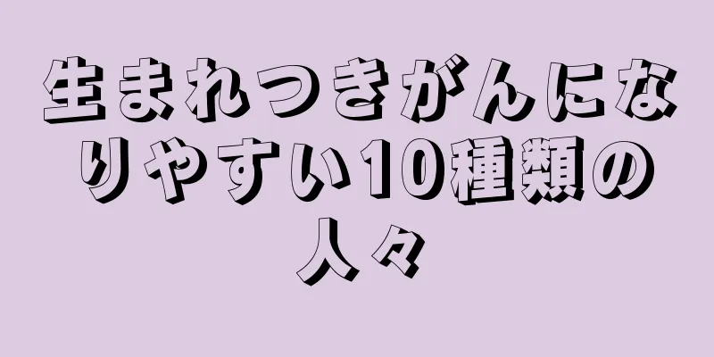 生まれつきがんになりやすい10種類の人々