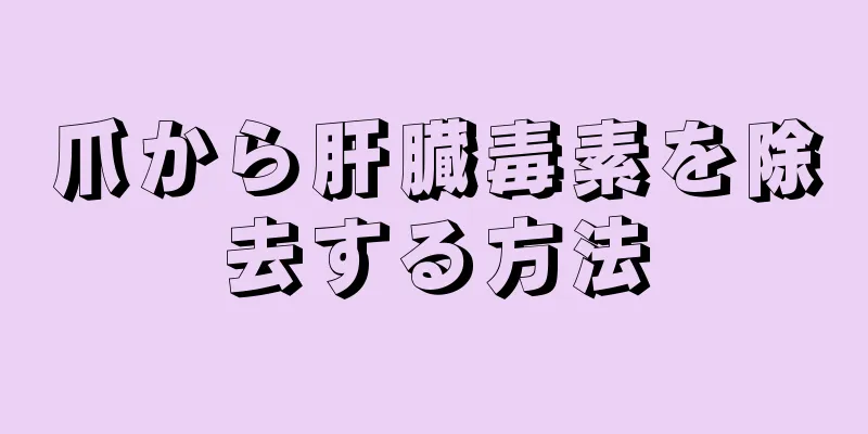 爪から肝臓毒素を除去する方法