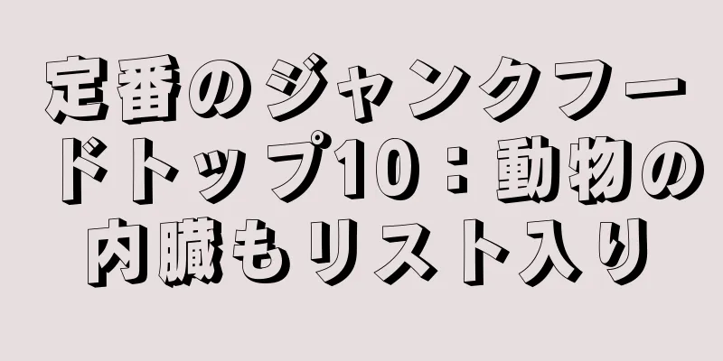 定番のジャンクフードトップ10：動物の内臓もリスト入り