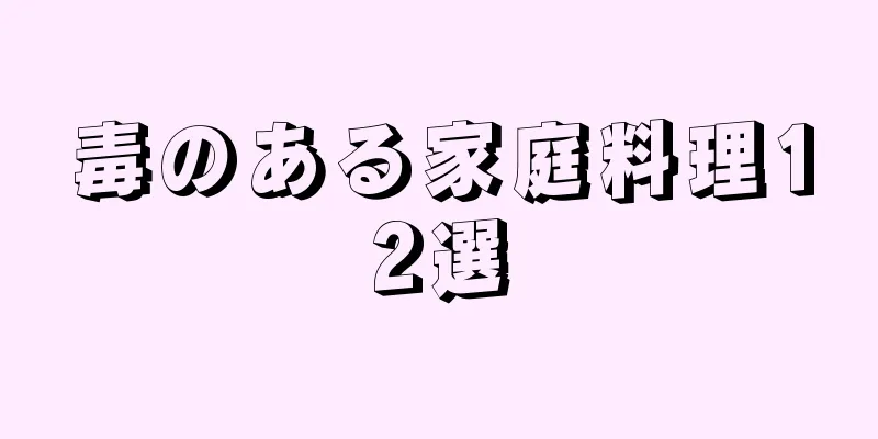 毒のある家庭料理12選