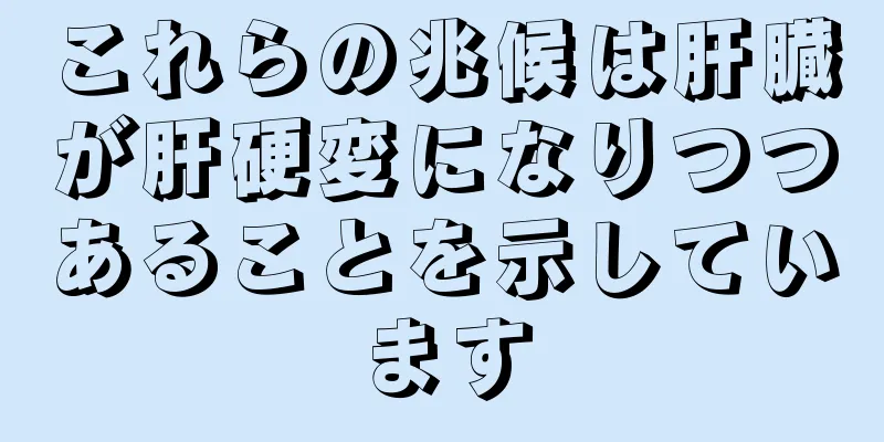 これらの兆候は肝臓が肝硬変になりつつあることを示しています