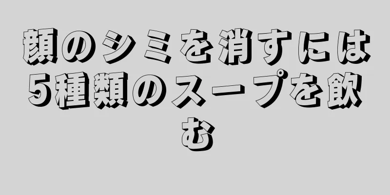 顔のシミを消すには5種類のスープを飲む