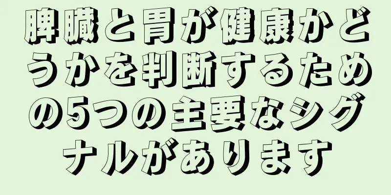 脾臓と胃が健康かどうかを判断するための5つの主要なシグナルがあります